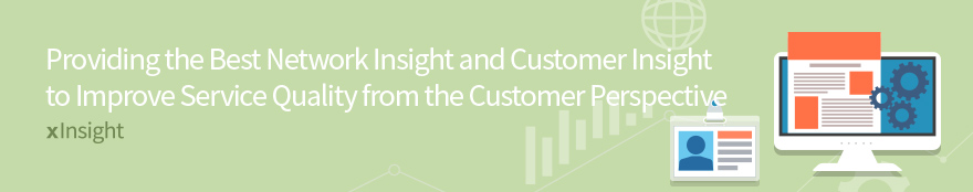 Providing the Best Network Insight and Customer Insight to Improve Service Quality from the Customer Perspective xInsight