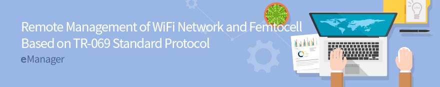 Remote Management of WiFi Network and Femtocell Based on TR-069  Protocol eManager